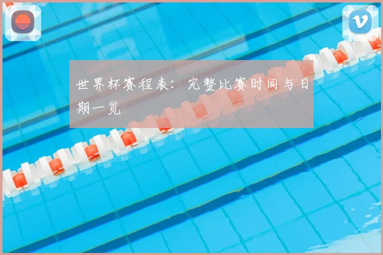 世界杯赛程表：完整比赛时间与日期一览