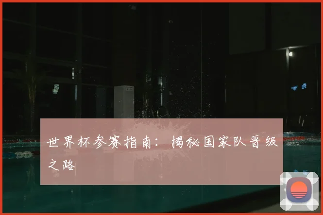 世界杯参赛指南：揭秘国家队晋级之路