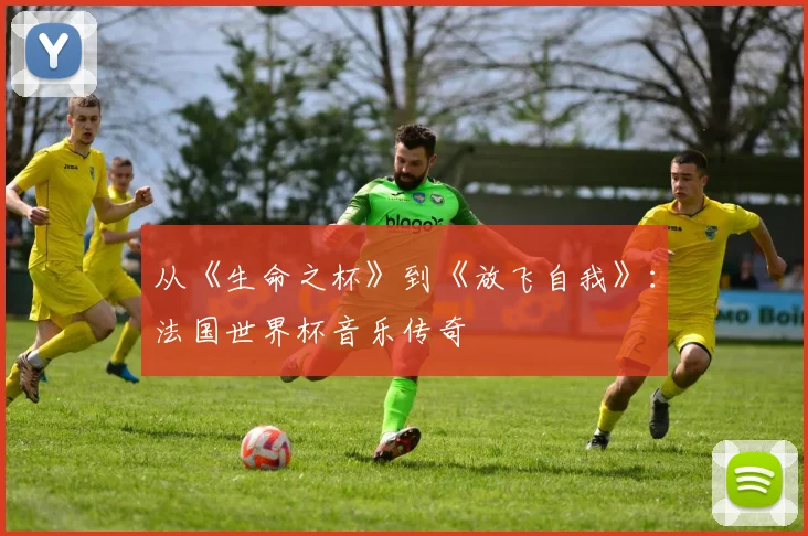 从《生命之杯》到《放飞自我》：法国世界杯音乐传奇