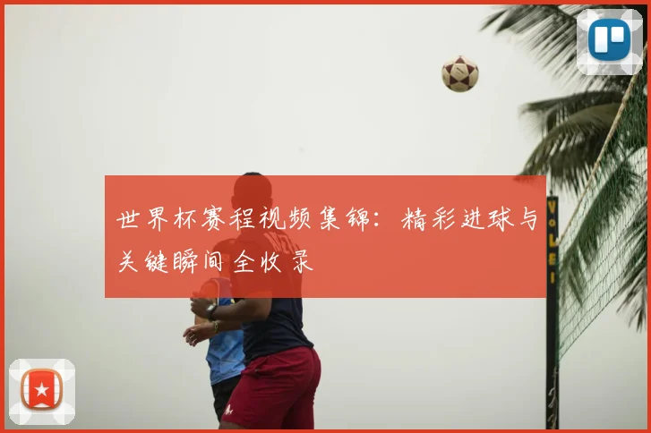 世界杯赛程视频集锦：精彩进球与关键瞬间全收录
