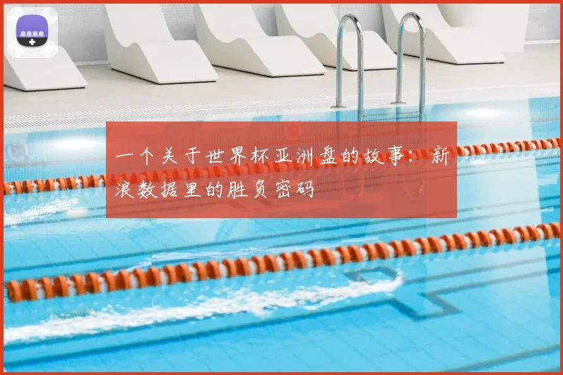 一个关于世界杯亚洲盘的故事：新浪数据里的胜负密码
