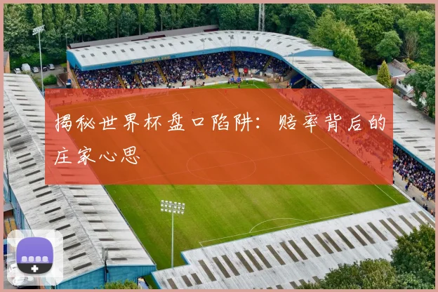 揭秘世界杯盘口陷阱：赔率背后的庄家心思