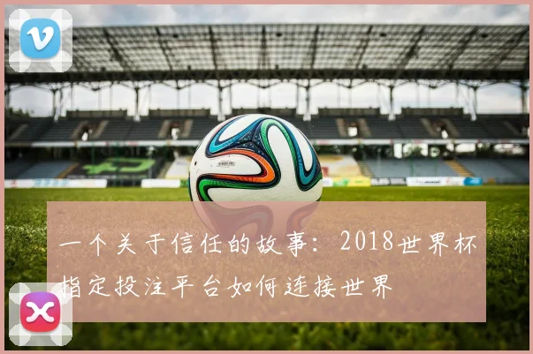 一个关于信任的故事：2018世界杯指定投注平台如何连接世界