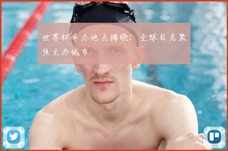 世界杯举办地点揭晓：全球目光聚焦主办城市