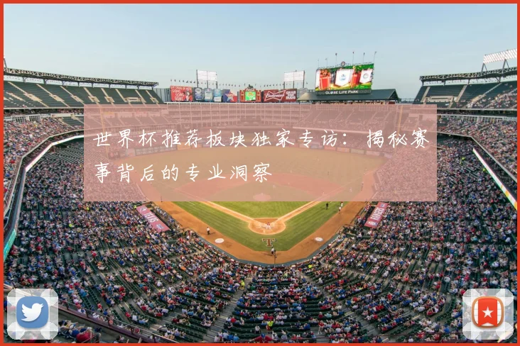 世界杯推荐板块独家专访：揭秘赛事背后的专业洞察
