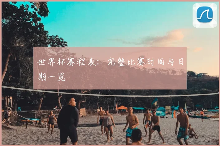 世界杯赛程表:完整比赛时间与日期一览