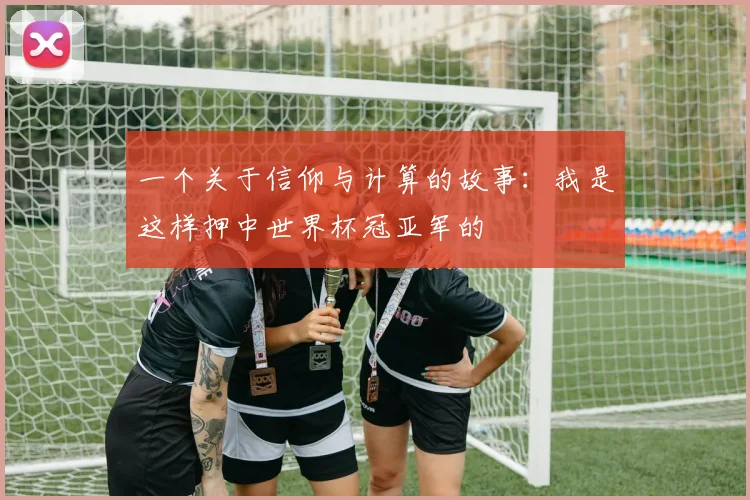一个关于信仰与计算的故事：我是这样押中世界杯冠亚军的