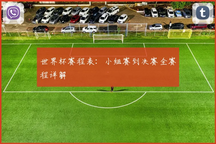 世界杯赛程表：小组赛到决赛全赛程详解