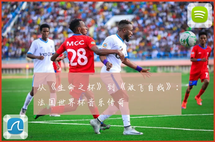 从《生命之杯》到《放飞自我》：法国世界杯音乐传奇