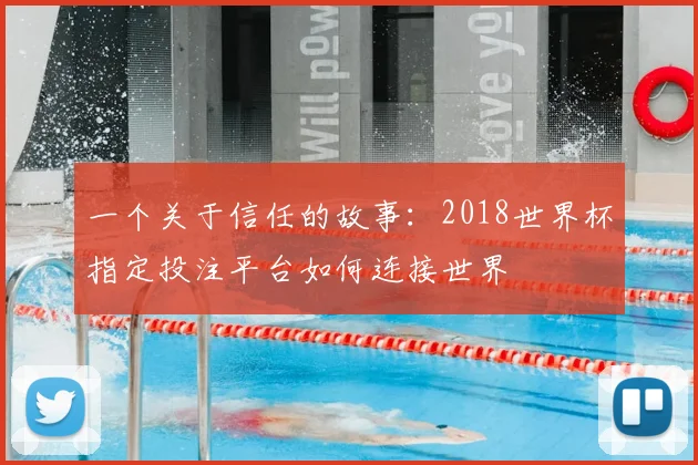 一个关于信任的故事：2018世界杯指定投注平台如何连接世界