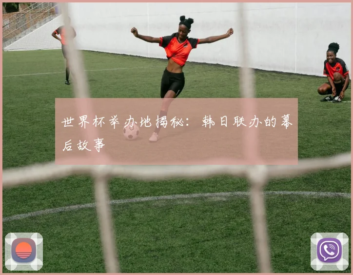 世界杯举办地揭秘：韩日联办的幕后故事