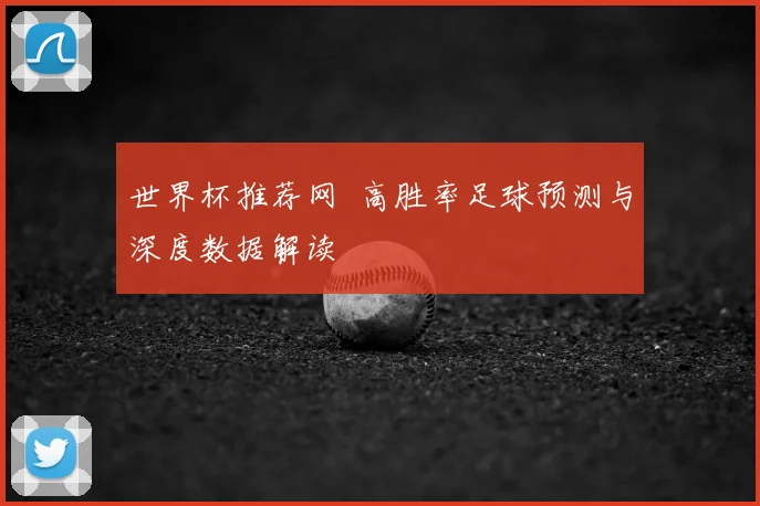 世界杯推荐网 高胜率足球预测与深度数据解读