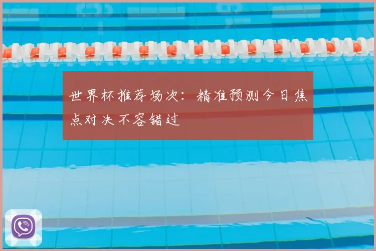 世界杯推荐场次：精准预测今日焦点对决不容错过