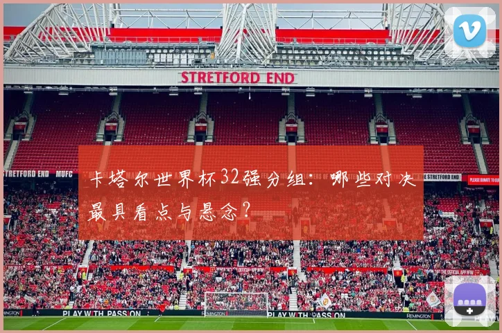 卡塔尔世界杯32强分组：哪些对决最具看点与悬念？