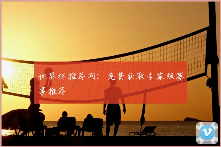 世界杯推荐网:免费获取专家级赛事推荐