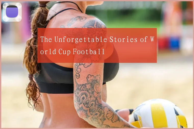The Unforgettable Stories of World Cup Football