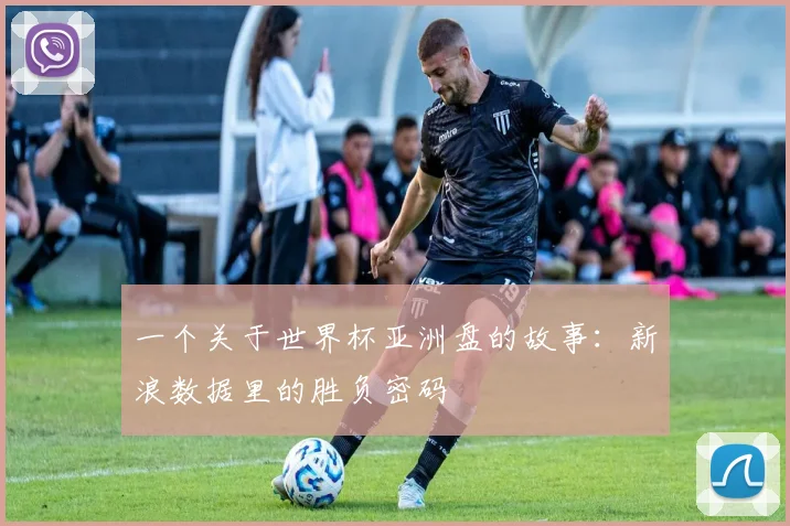 一个关于世界杯亚洲盘的故事：新浪数据里的胜负密码