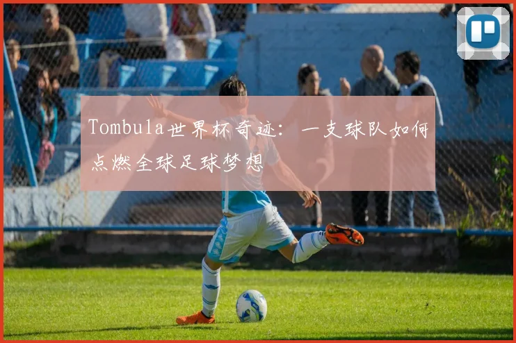 Tombula世界杯奇迹：一支球队如何点燃全球足球梦想
