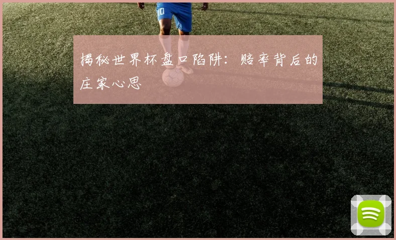 揭秘世界杯盘口陷阱：赔率背后的庄家心思