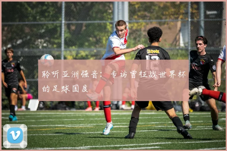 聆听亚洲强音：专访曾征战世界杯的足球国度