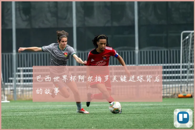 巴西世界杯阿尔梅罗关键进球背后的故事