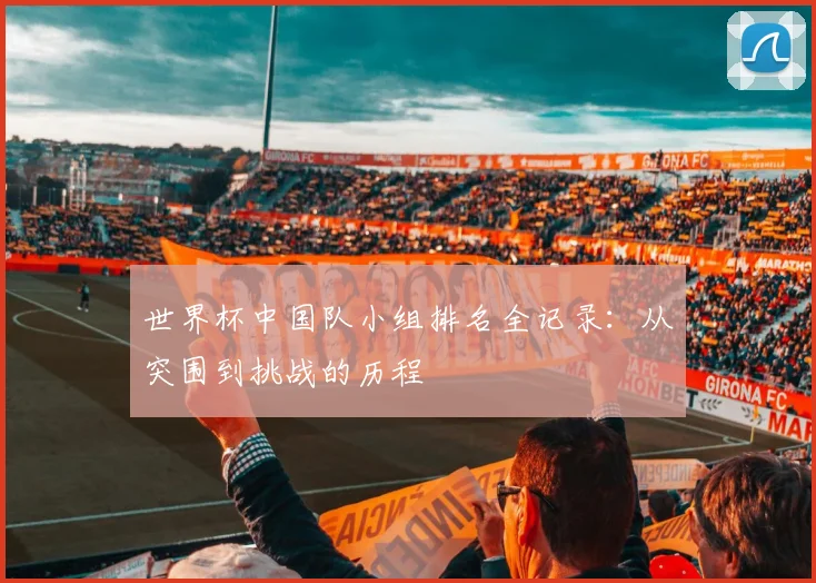世界杯中国队小组排名全记录：从突围到挑战的历程