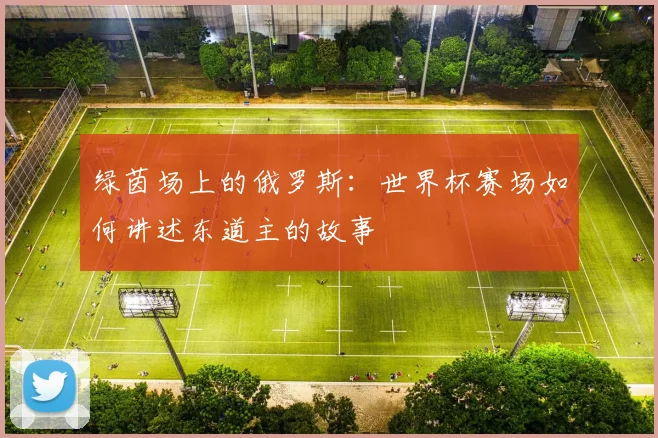 绿茵场上的俄罗斯：世界杯赛场如何讲述东道主的故事