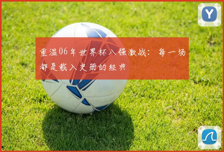 重温06年世界杯八强激战：每一场都是载入史册的经典