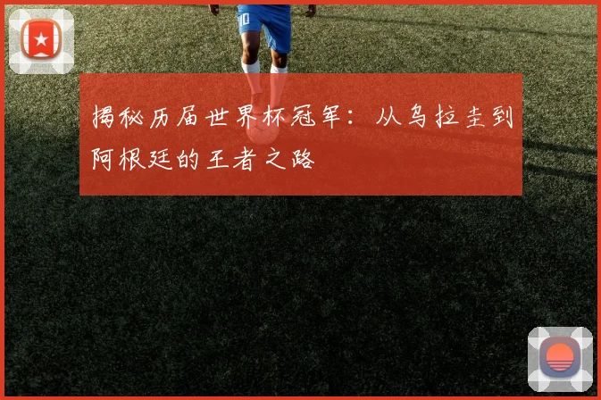 揭秘历届世界杯冠军：从乌拉圭到阿根廷的王者之路