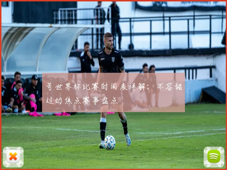号世界杯比赛时间表详解：不容错过的焦点赛事盘点